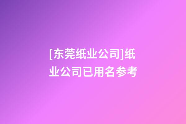 [东莞纸业公司]纸业公司已用名参考-第1张-公司起名-玄机派